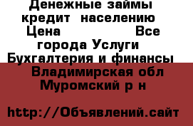 Денежные займы (кредит) населению › Цена ­ 1 500 000 - Все города Услуги » Бухгалтерия и финансы   . Владимирская обл.,Муромский р-н